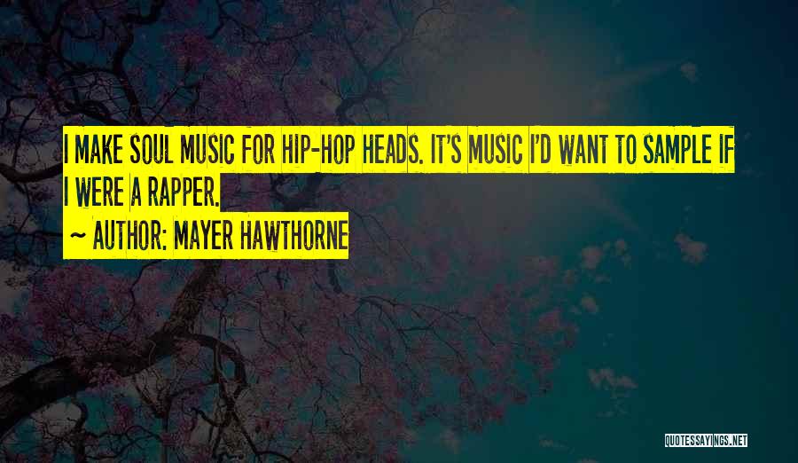 Mayer Hawthorne Quotes: I Make Soul Music For Hip-hop Heads. It's Music I'd Want To Sample If I Were A Rapper.