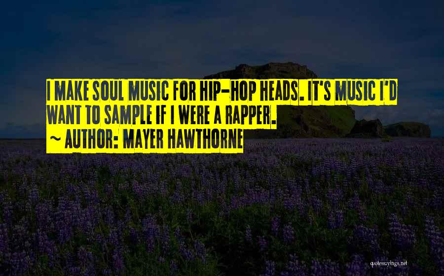 Mayer Hawthorne Quotes: I Make Soul Music For Hip-hop Heads. It's Music I'd Want To Sample If I Were A Rapper.