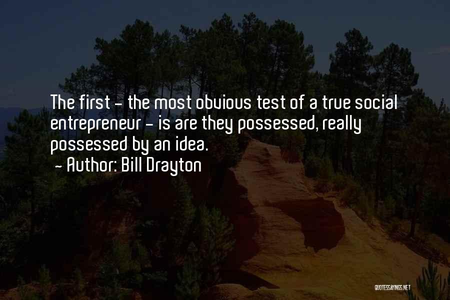 Bill Drayton Quotes: The First - The Most Obvious Test Of A True Social Entrepreneur - Is Are They Possessed, Really Possessed By