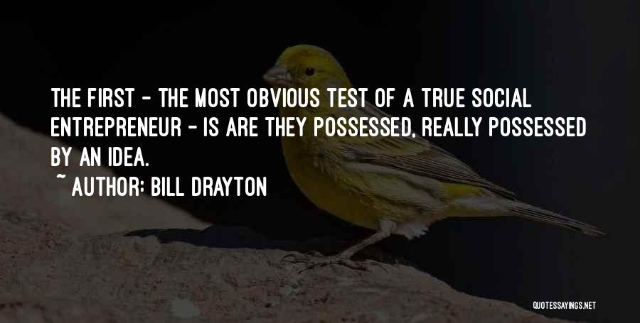 Bill Drayton Quotes: The First - The Most Obvious Test Of A True Social Entrepreneur - Is Are They Possessed, Really Possessed By