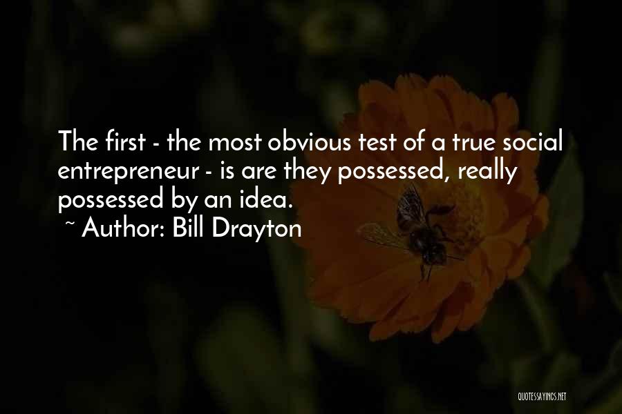 Bill Drayton Quotes: The First - The Most Obvious Test Of A True Social Entrepreneur - Is Are They Possessed, Really Possessed By