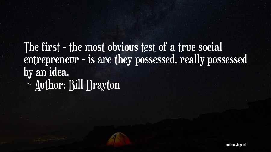 Bill Drayton Quotes: The First - The Most Obvious Test Of A True Social Entrepreneur - Is Are They Possessed, Really Possessed By