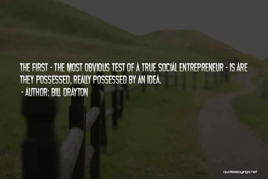 Bill Drayton Quotes: The First - The Most Obvious Test Of A True Social Entrepreneur - Is Are They Possessed, Really Possessed By