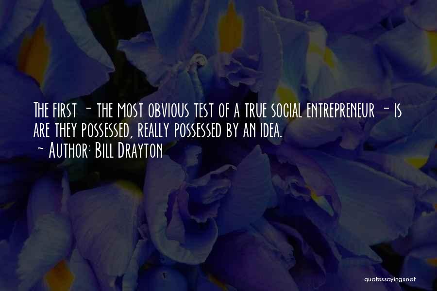 Bill Drayton Quotes: The First - The Most Obvious Test Of A True Social Entrepreneur - Is Are They Possessed, Really Possessed By