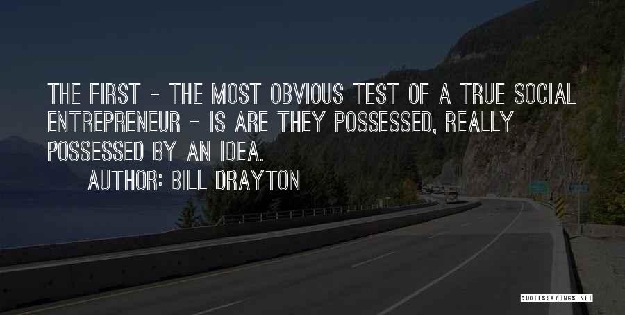 Bill Drayton Quotes: The First - The Most Obvious Test Of A True Social Entrepreneur - Is Are They Possessed, Really Possessed By