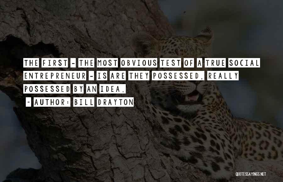 Bill Drayton Quotes: The First - The Most Obvious Test Of A True Social Entrepreneur - Is Are They Possessed, Really Possessed By