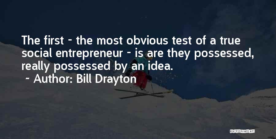 Bill Drayton Quotes: The First - The Most Obvious Test Of A True Social Entrepreneur - Is Are They Possessed, Really Possessed By