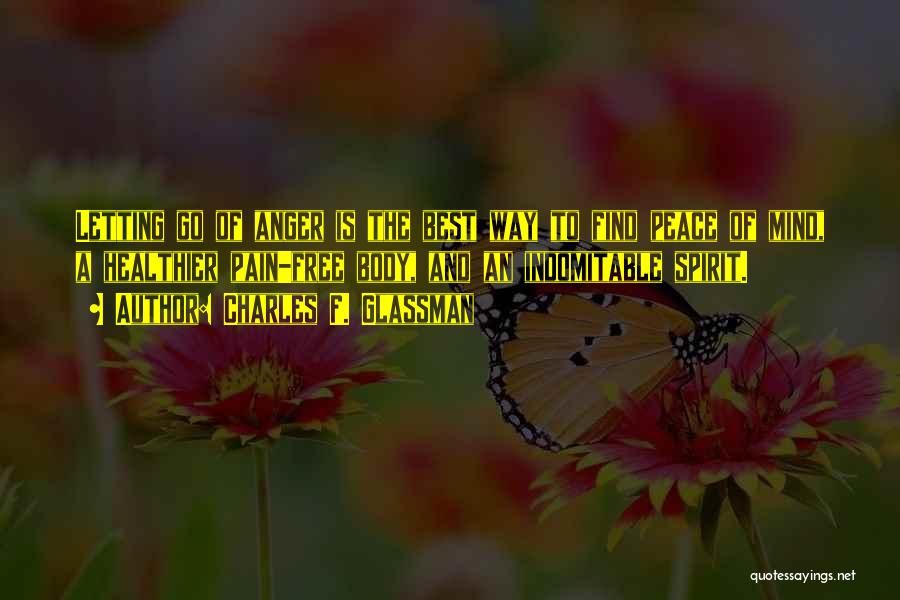 Charles F. Glassman Quotes: Letting Go Of Anger Is The Best Way To Find Peace Of Mind, A Healthier Pain-free Body, And An Indomitable