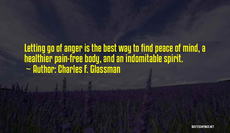 Charles F. Glassman Quotes: Letting Go Of Anger Is The Best Way To Find Peace Of Mind, A Healthier Pain-free Body, And An Indomitable