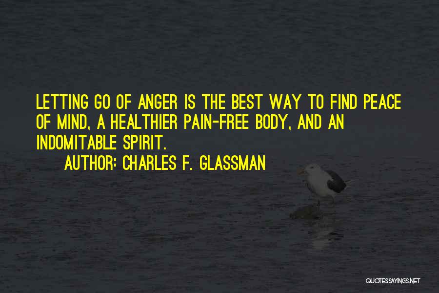 Charles F. Glassman Quotes: Letting Go Of Anger Is The Best Way To Find Peace Of Mind, A Healthier Pain-free Body, And An Indomitable