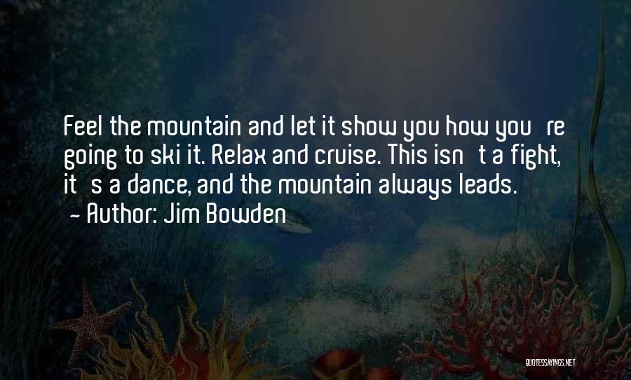 Jim Bowden Quotes: Feel The Mountain And Let It Show You How You're Going To Ski It. Relax And Cruise. This Isn't A