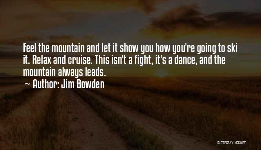 Jim Bowden Quotes: Feel The Mountain And Let It Show You How You're Going To Ski It. Relax And Cruise. This Isn't A