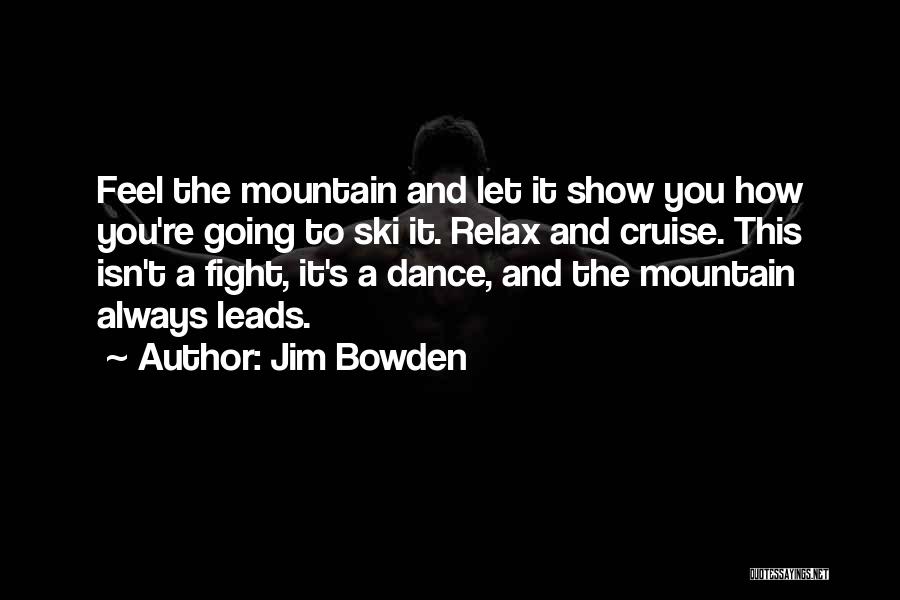 Jim Bowden Quotes: Feel The Mountain And Let It Show You How You're Going To Ski It. Relax And Cruise. This Isn't A