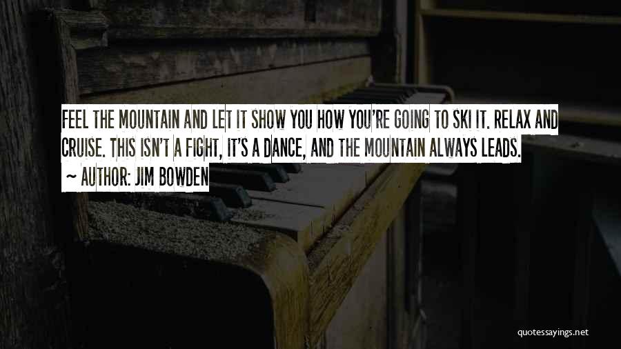 Jim Bowden Quotes: Feel The Mountain And Let It Show You How You're Going To Ski It. Relax And Cruise. This Isn't A