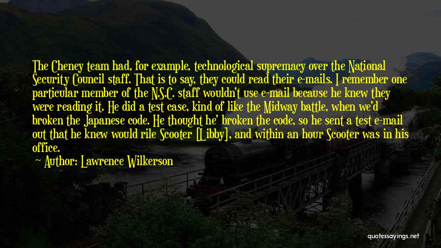 Lawrence Wilkerson Quotes: The Cheney Team Had, For Example, Technological Supremacy Over The National Security Council Staff. That Is To Say, They Could