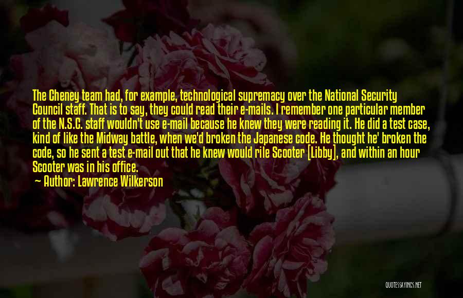 Lawrence Wilkerson Quotes: The Cheney Team Had, For Example, Technological Supremacy Over The National Security Council Staff. That Is To Say, They Could