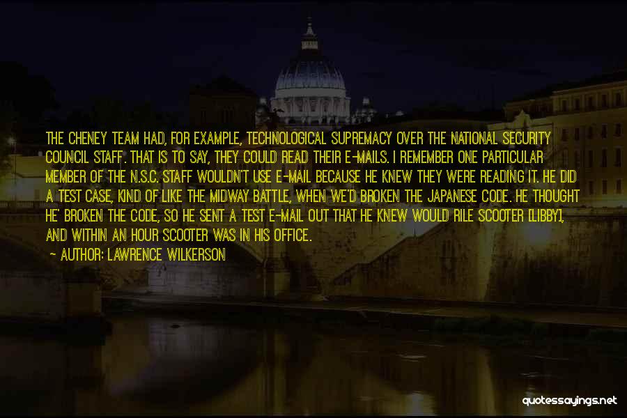 Lawrence Wilkerson Quotes: The Cheney Team Had, For Example, Technological Supremacy Over The National Security Council Staff. That Is To Say, They Could