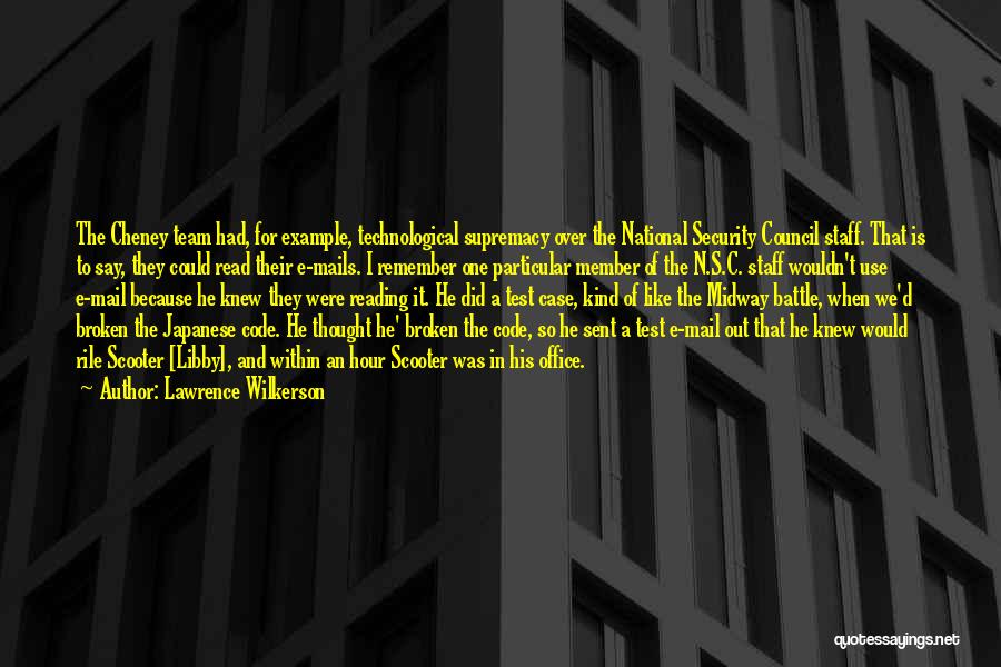 Lawrence Wilkerson Quotes: The Cheney Team Had, For Example, Technological Supremacy Over The National Security Council Staff. That Is To Say, They Could