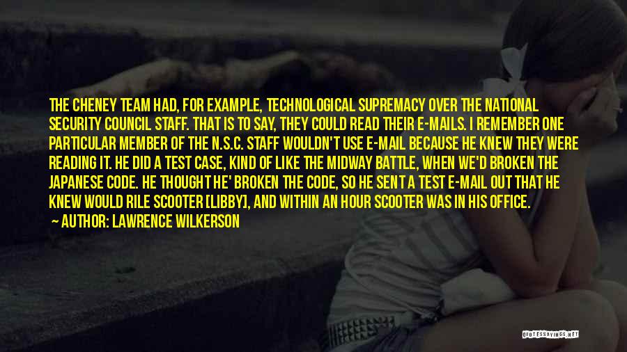 Lawrence Wilkerson Quotes: The Cheney Team Had, For Example, Technological Supremacy Over The National Security Council Staff. That Is To Say, They Could