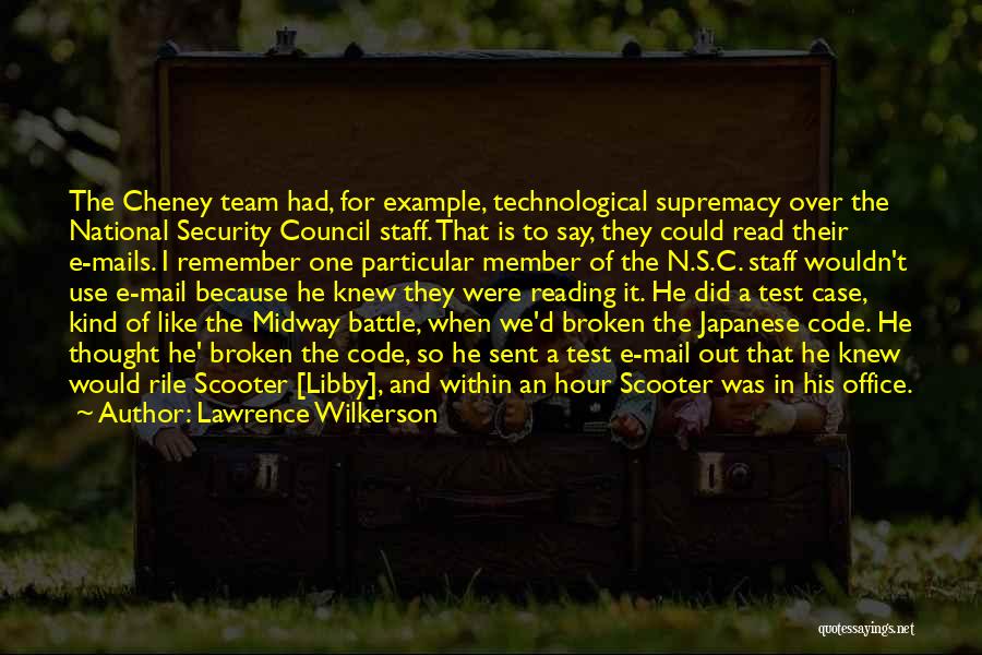 Lawrence Wilkerson Quotes: The Cheney Team Had, For Example, Technological Supremacy Over The National Security Council Staff. That Is To Say, They Could