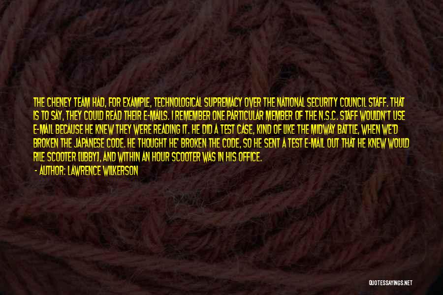 Lawrence Wilkerson Quotes: The Cheney Team Had, For Example, Technological Supremacy Over The National Security Council Staff. That Is To Say, They Could