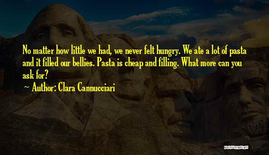 Clara Cannucciari Quotes: No Matter How Little We Had, We Never Felt Hungry. We Ate A Lot Of Pasta And It Filled Our