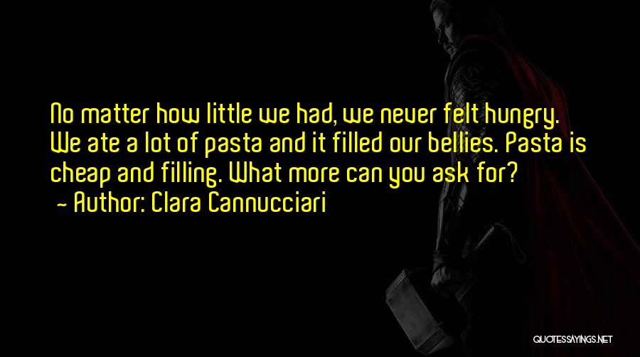 Clara Cannucciari Quotes: No Matter How Little We Had, We Never Felt Hungry. We Ate A Lot Of Pasta And It Filled Our