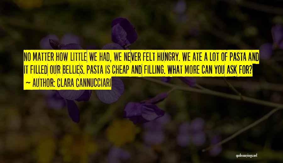 Clara Cannucciari Quotes: No Matter How Little We Had, We Never Felt Hungry. We Ate A Lot Of Pasta And It Filled Our