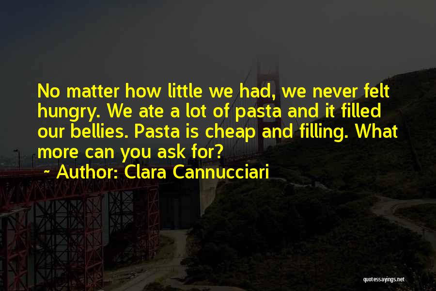 Clara Cannucciari Quotes: No Matter How Little We Had, We Never Felt Hungry. We Ate A Lot Of Pasta And It Filled Our