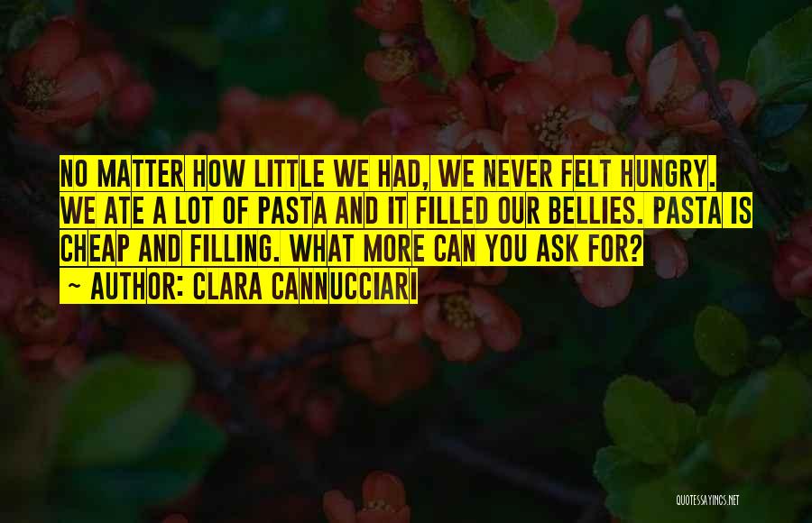 Clara Cannucciari Quotes: No Matter How Little We Had, We Never Felt Hungry. We Ate A Lot Of Pasta And It Filled Our