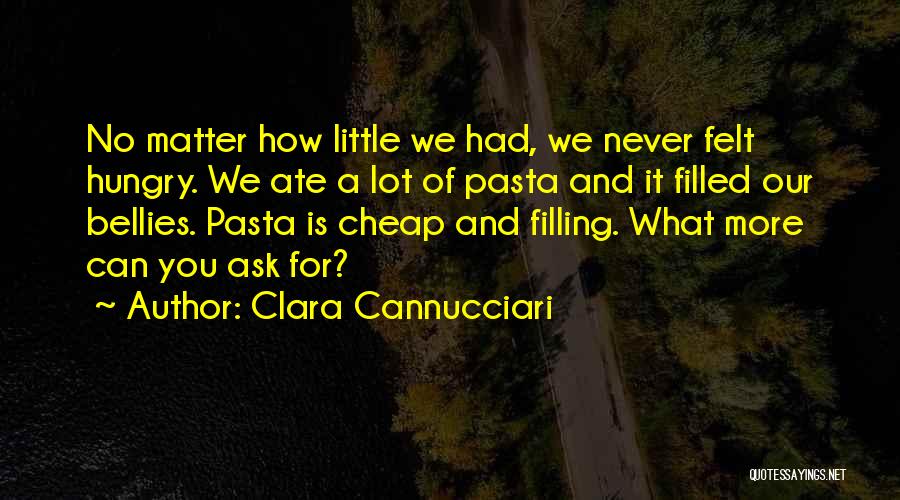 Clara Cannucciari Quotes: No Matter How Little We Had, We Never Felt Hungry. We Ate A Lot Of Pasta And It Filled Our