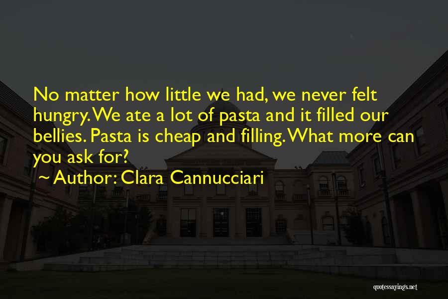 Clara Cannucciari Quotes: No Matter How Little We Had, We Never Felt Hungry. We Ate A Lot Of Pasta And It Filled Our
