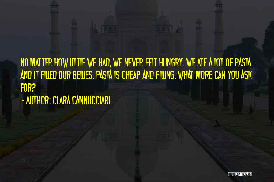 Clara Cannucciari Quotes: No Matter How Little We Had, We Never Felt Hungry. We Ate A Lot Of Pasta And It Filled Our