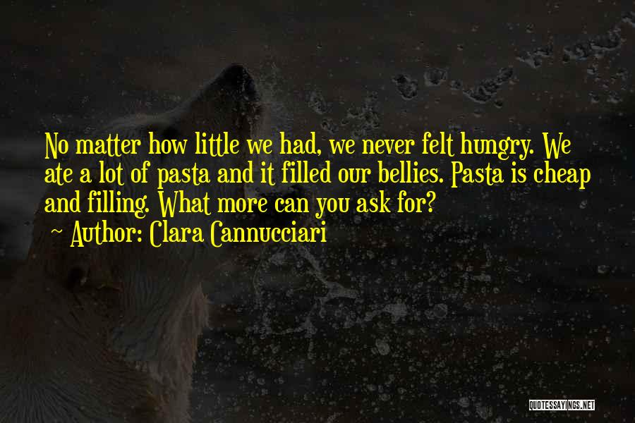 Clara Cannucciari Quotes: No Matter How Little We Had, We Never Felt Hungry. We Ate A Lot Of Pasta And It Filled Our