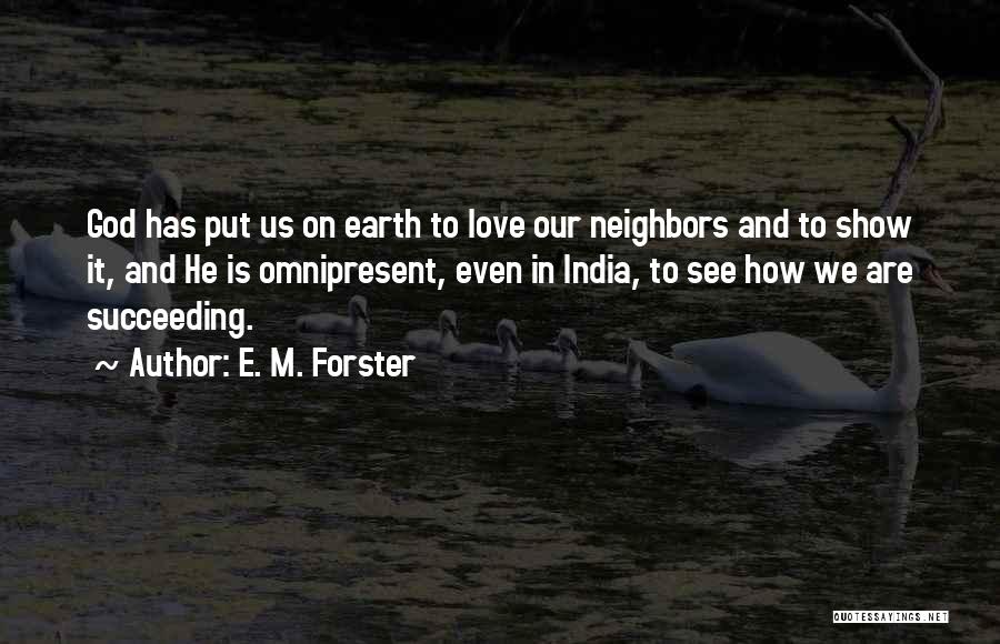 E. M. Forster Quotes: God Has Put Us On Earth To Love Our Neighbors And To Show It, And He Is Omnipresent, Even In