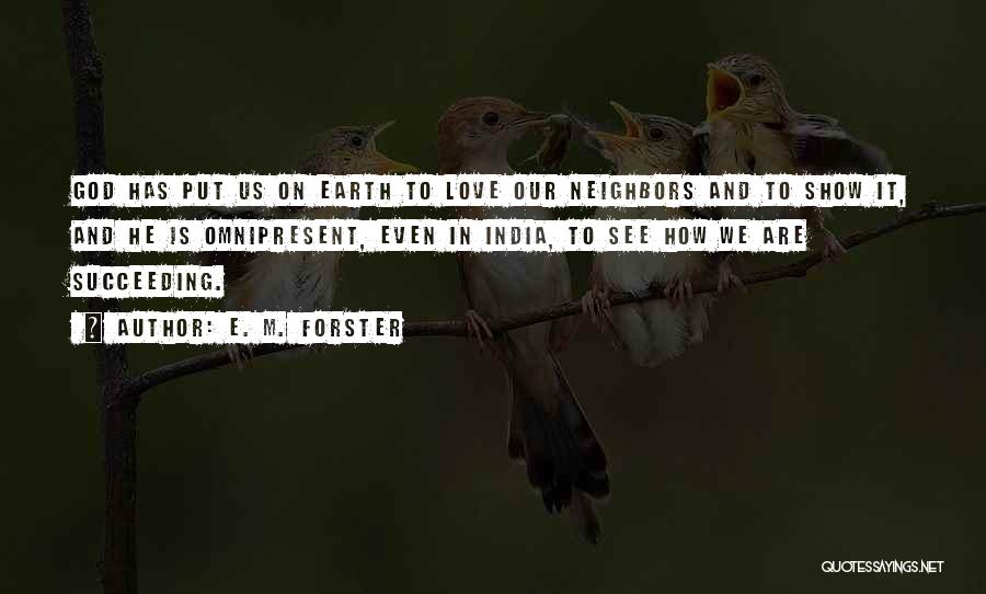 E. M. Forster Quotes: God Has Put Us On Earth To Love Our Neighbors And To Show It, And He Is Omnipresent, Even In