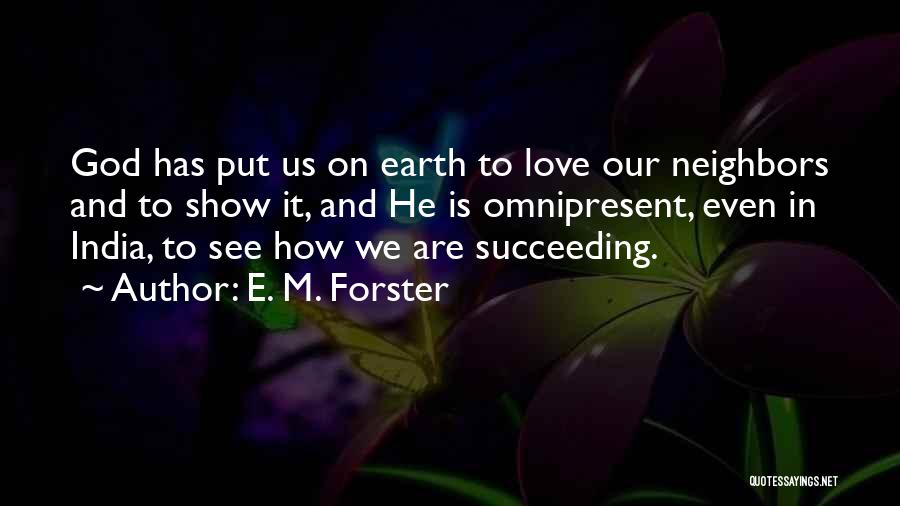 E. M. Forster Quotes: God Has Put Us On Earth To Love Our Neighbors And To Show It, And He Is Omnipresent, Even In