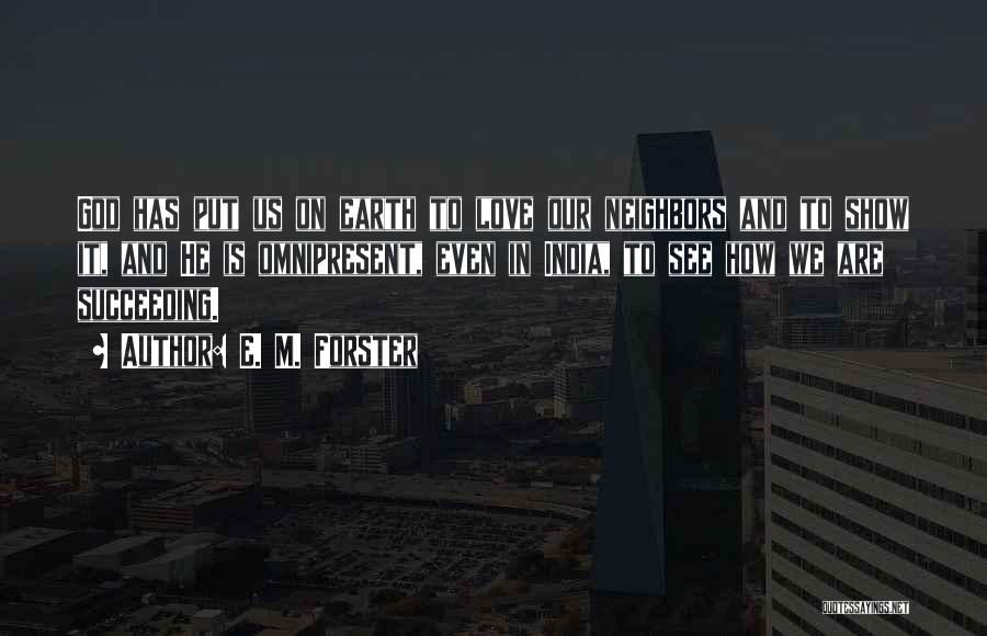 E. M. Forster Quotes: God Has Put Us On Earth To Love Our Neighbors And To Show It, And He Is Omnipresent, Even In