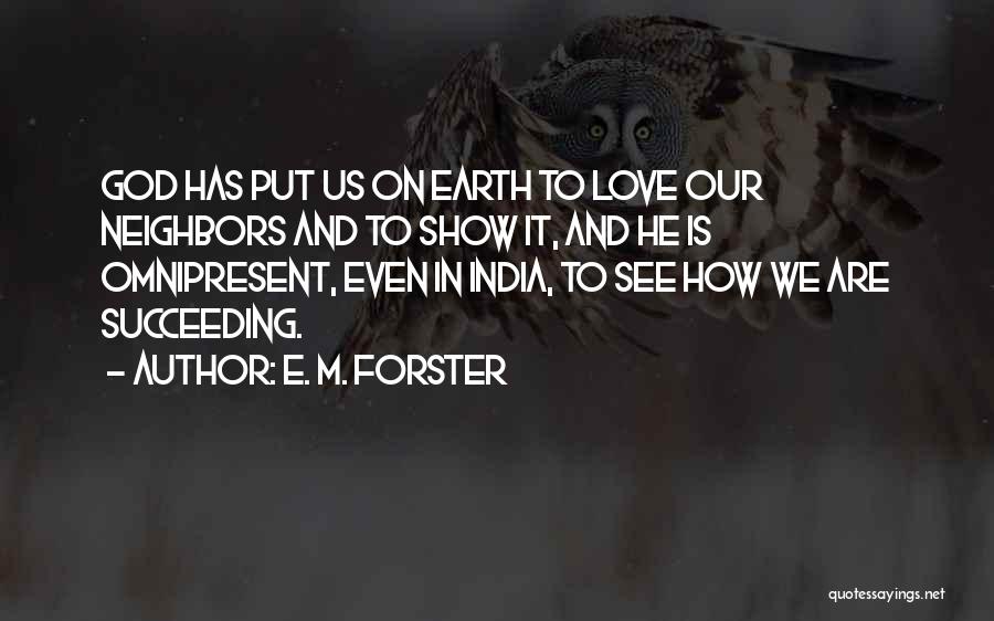 E. M. Forster Quotes: God Has Put Us On Earth To Love Our Neighbors And To Show It, And He Is Omnipresent, Even In