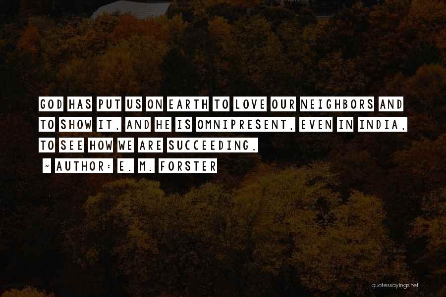 E. M. Forster Quotes: God Has Put Us On Earth To Love Our Neighbors And To Show It, And He Is Omnipresent, Even In