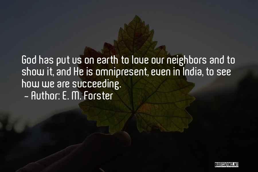 E. M. Forster Quotes: God Has Put Us On Earth To Love Our Neighbors And To Show It, And He Is Omnipresent, Even In