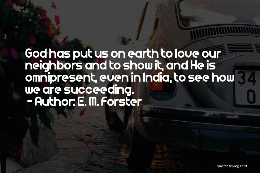 E. M. Forster Quotes: God Has Put Us On Earth To Love Our Neighbors And To Show It, And He Is Omnipresent, Even In