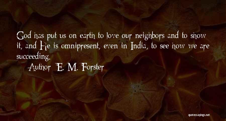 E. M. Forster Quotes: God Has Put Us On Earth To Love Our Neighbors And To Show It, And He Is Omnipresent, Even In