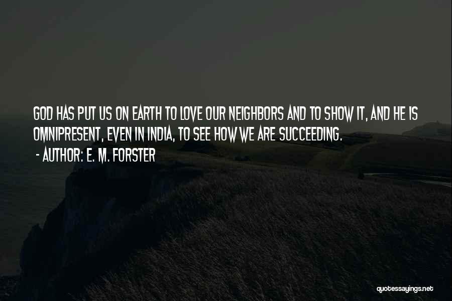 E. M. Forster Quotes: God Has Put Us On Earth To Love Our Neighbors And To Show It, And He Is Omnipresent, Even In