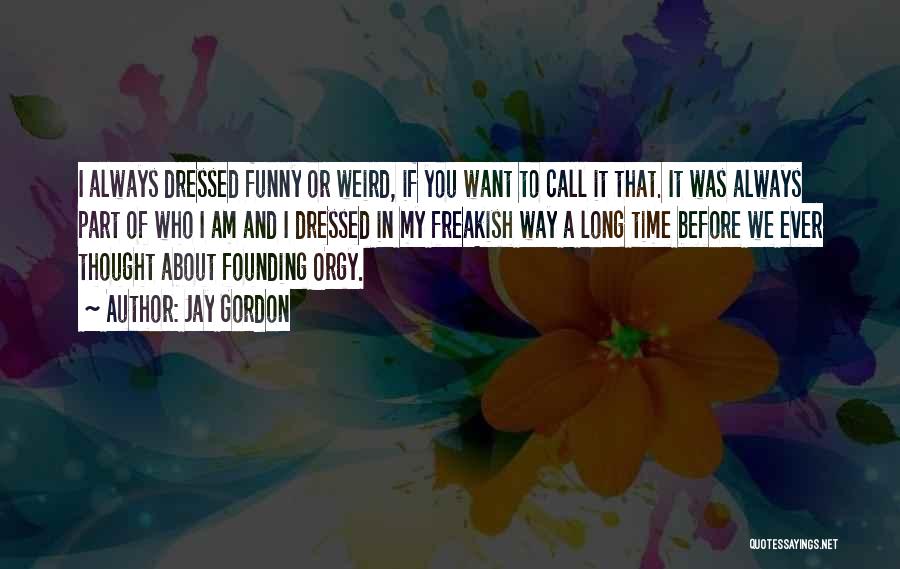 Jay Gordon Quotes: I Always Dressed Funny Or Weird, If You Want To Call It That. It Was Always Part Of Who I