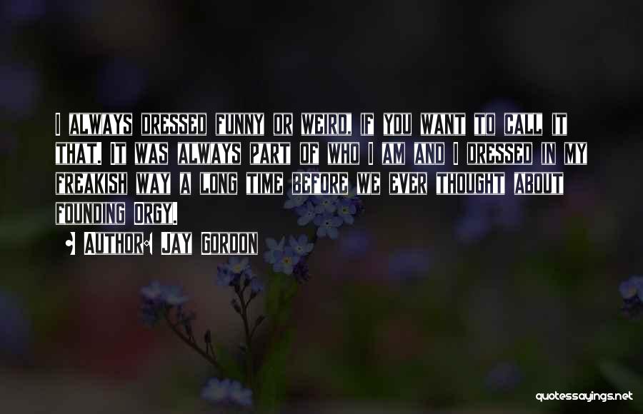 Jay Gordon Quotes: I Always Dressed Funny Or Weird, If You Want To Call It That. It Was Always Part Of Who I
