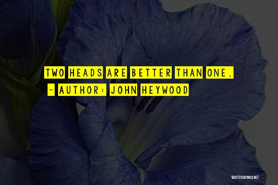 John Heywood Quotes: Two Heads Are Better Than One.