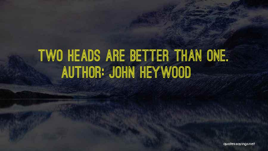 John Heywood Quotes: Two Heads Are Better Than One.