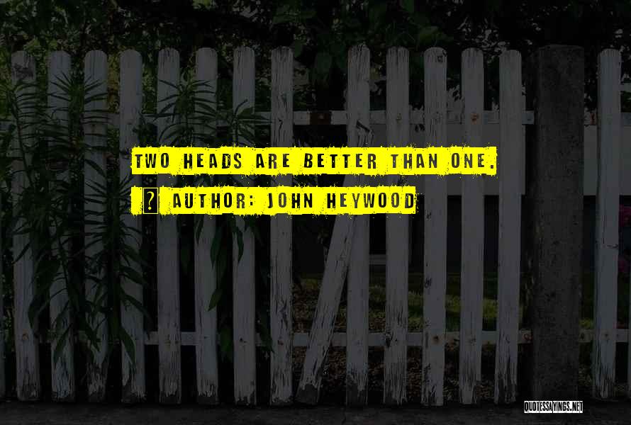 John Heywood Quotes: Two Heads Are Better Than One.