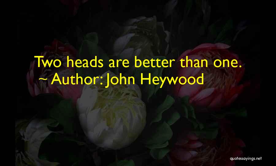 John Heywood Quotes: Two Heads Are Better Than One.